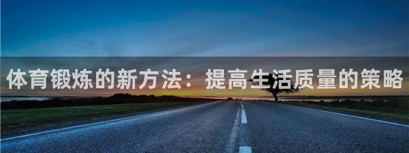 球王会体育：体育锻炼的新方法：提高生活质量的策略