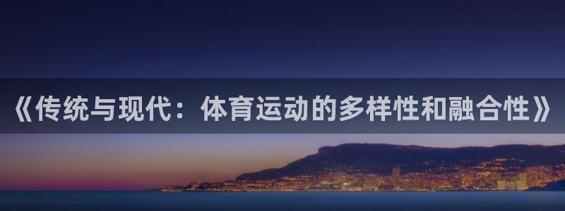 球王会体育：《传统与现代：体育运动的多样性和融合性》