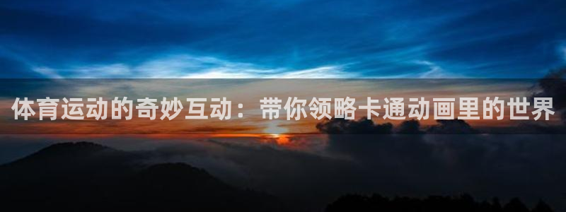 球王会体育：体育运动的奇妙互动：带你领略卡通动画里的世界