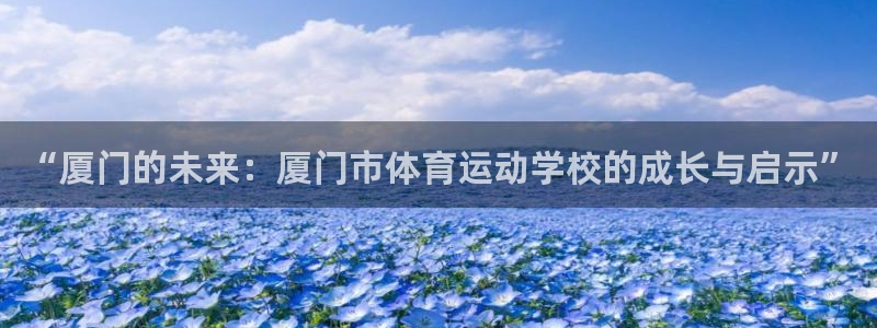 球王会体育：“厦门的未来：厦门市体育运动学校的成长与启示”