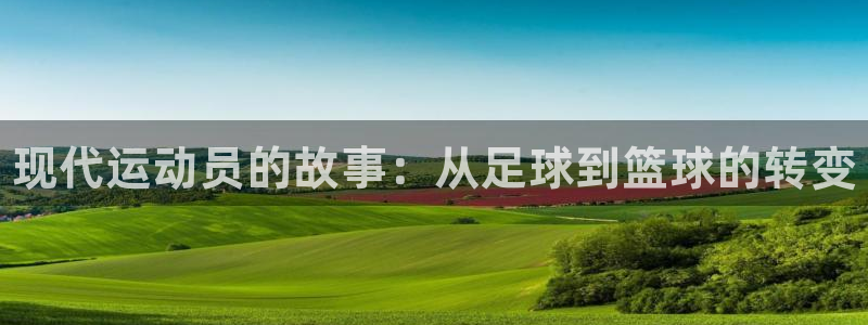 球王会体育：现代运动员的故事：从足球到篮球的转变