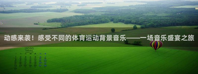 球王会体育：动感来袭！感受不同的体育运动背景音乐——一场音乐盛宴之旅