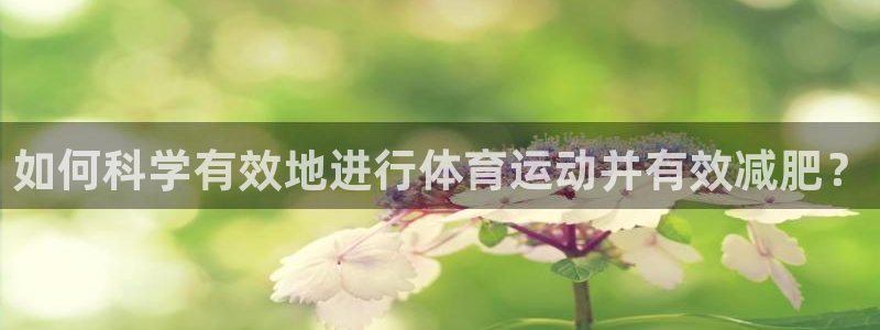 球王会体育：如何科学有效地进行体育运动并有效减肥？