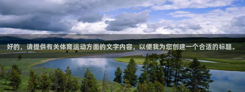 球王会体育：好的，请提供有关体育运动方面的文字内容，以便我为您创建一个合适的标题。