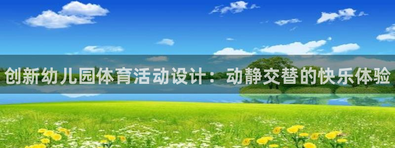 球王会体育：创新幼儿园体育活动设计：动静交替的快乐体验