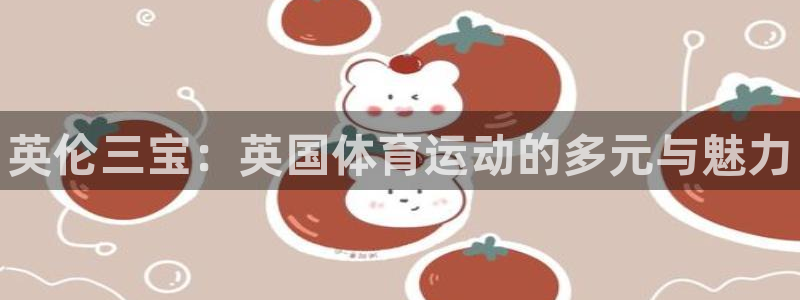 球王会体育：英伦三宝：英国体育运动的多元与魅力