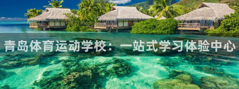 球王会体育：青岛体育运动学校：一站式学习体验中心