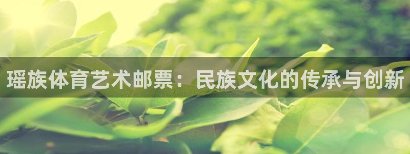 球王会体育：瑶族体育艺术邮票：民族文化的传承与创新