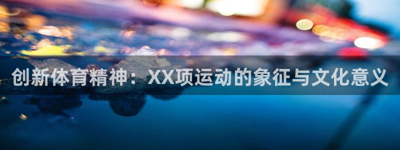 球王会体育：创新体育精神：XX项运动的象征与文化意义