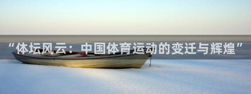 球王会体育：“体坛风云：中国体育运动的变迁与辉煌”