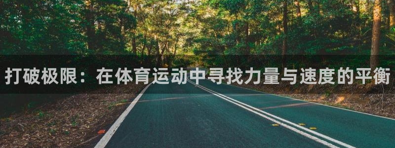 球王会体育：打破极限：在体育运动中寻找力量与速度的平衡