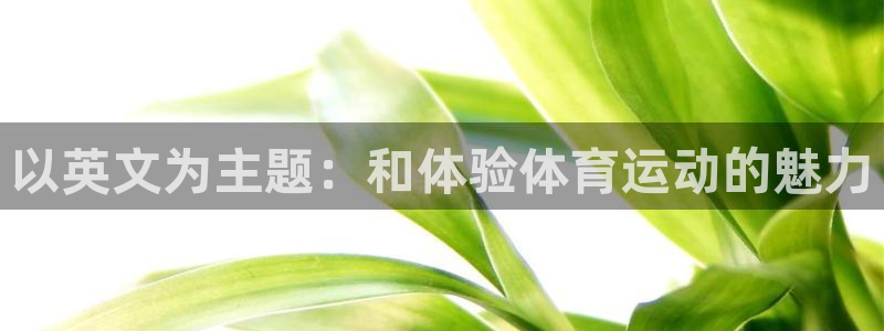 球王会体育：以英文为主题：和体验体育运动的魅力
