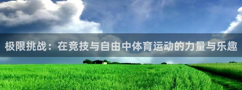 球王会体育：极限挑战：在竞技与自由中体育运动的力量与乐趣
