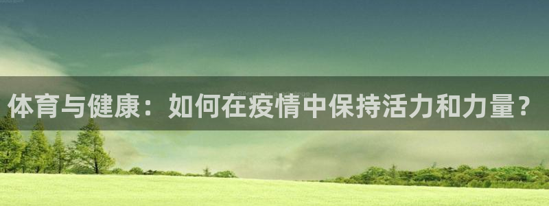球王会体育：体育与健康：如何在疫情中保持活力和力量？