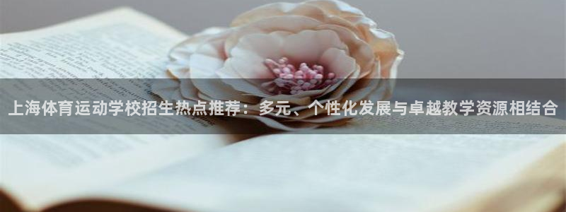 球王会体育：上海体育运动学校招生热点推荐：多元、个性化发展与卓越教学资源相结合